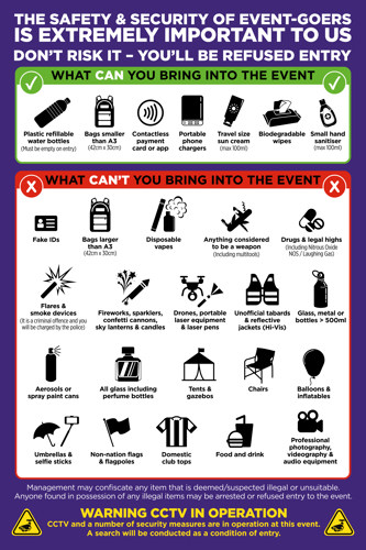 Full list of what you can and can't bring into the event with logos, full list can be found in text in our terms and conditions.